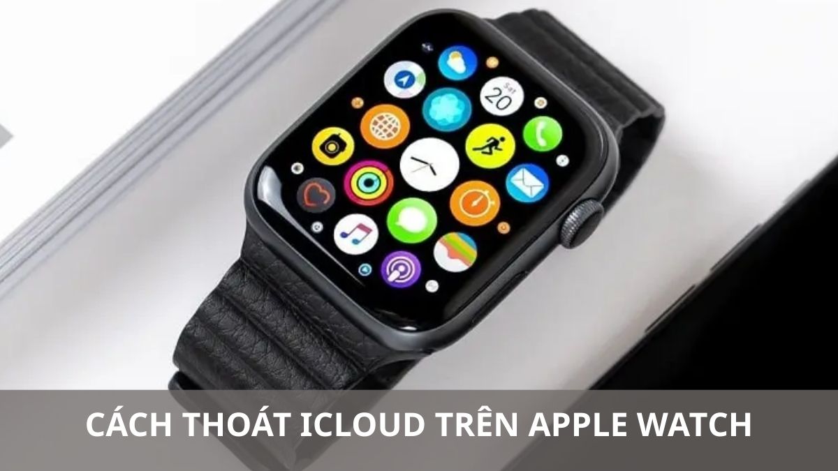 Cách thoát iCloud trên Apple Watch dễ thực hiện 2026